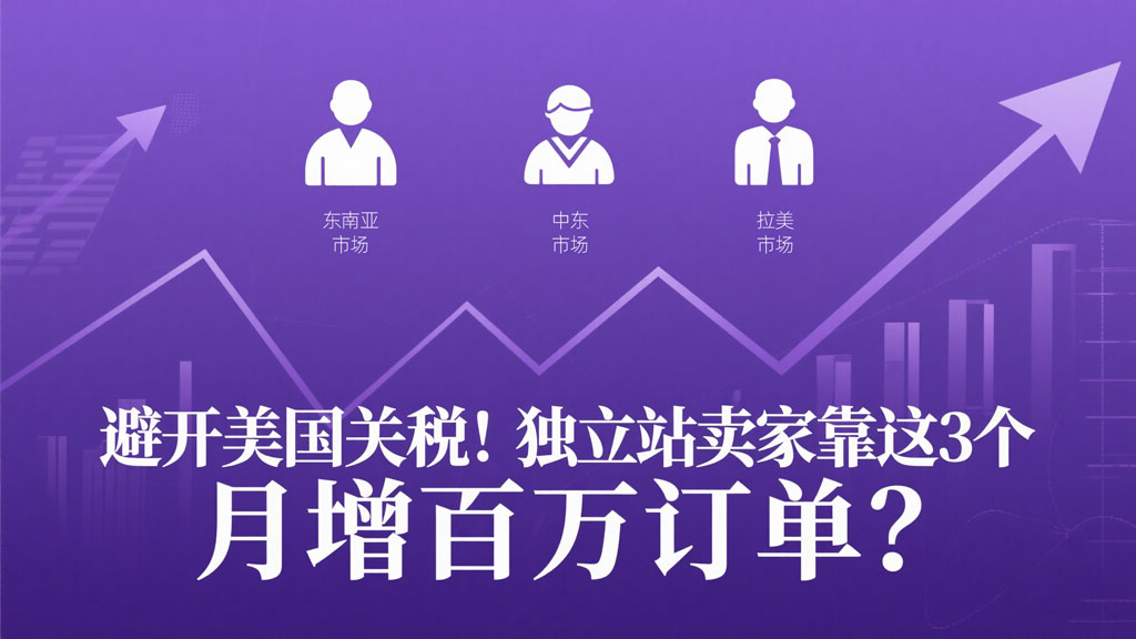 避开美国关税！独立站卖家靠这3个“冷门市场”月增百万订单？.jpg